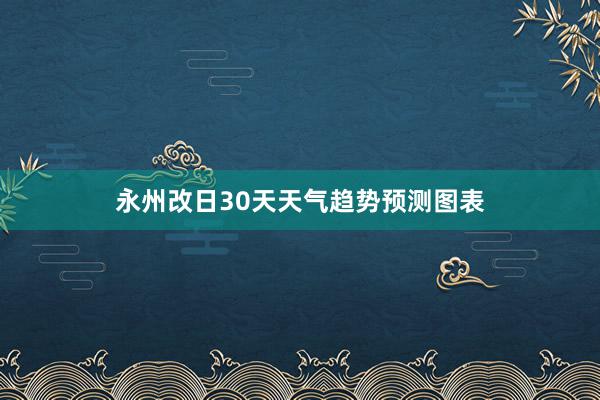 永州改日30天天气趋势预测图表